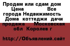 Продам или сдам дом › Цена ­ 500 000 - Все города Недвижимость » Дома, коттеджи, дачи продажа   . Московская обл.,Королев г.